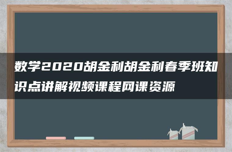 数学2020胡金利胡金利春季班知识点讲解视频课程网课资源