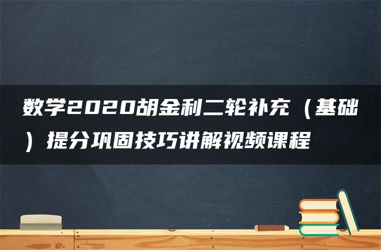 数学2020胡金利二轮补充（基础）提分巩固技巧讲解视频课程