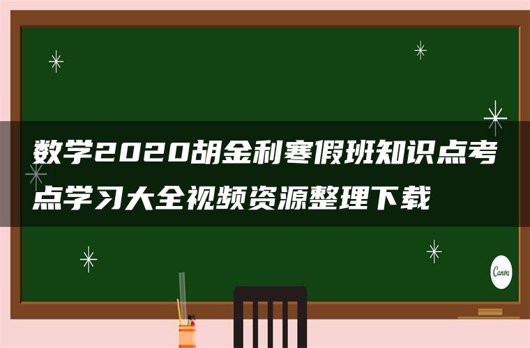 数学2020胡金利寒假班知识点考点学习大全视频资源整理下载