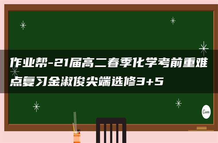 作业帮-21届高二春季化学考前重难点复习金淑俊尖端选修3+5