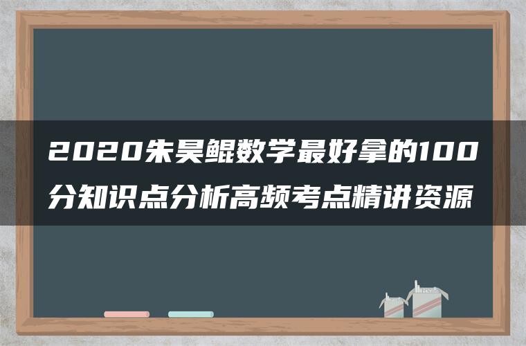 2020朱昊鲲数学最好拿的100分知识点分析高频考点精讲资源