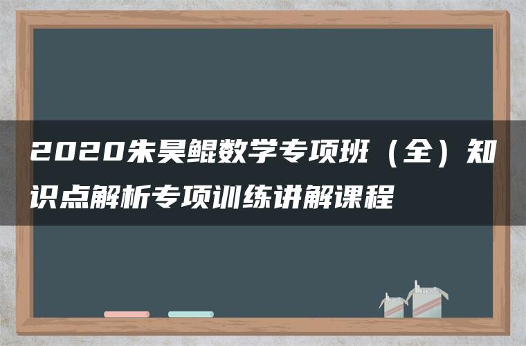 2020朱昊鲲数学专项班（全）知识点解析专项训练讲解课程