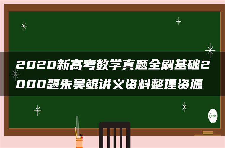 2020新高考数学真题全刷基础2000题朱昊鲲讲义资料整理资源