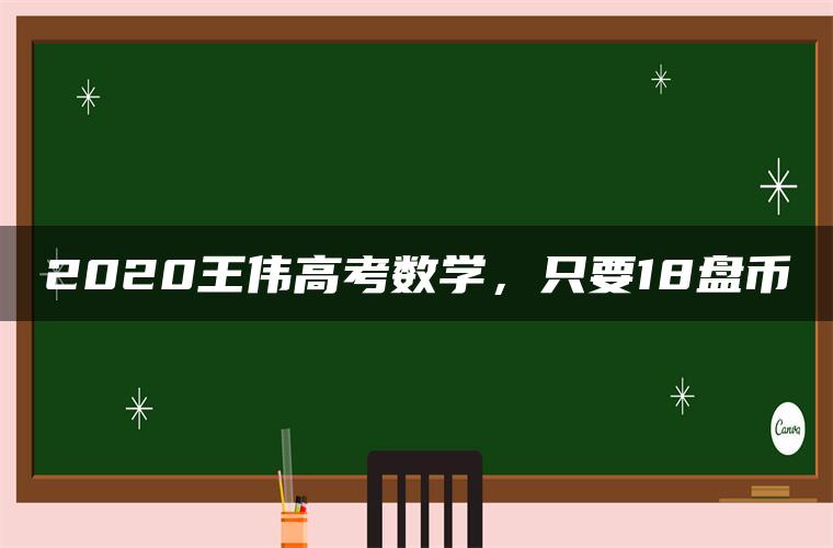 2020王伟高考数学，只要18盘币