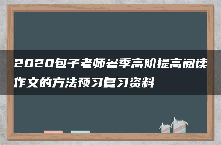 2020包子老师暑季高阶提高阅读作文的方法预习复习资料