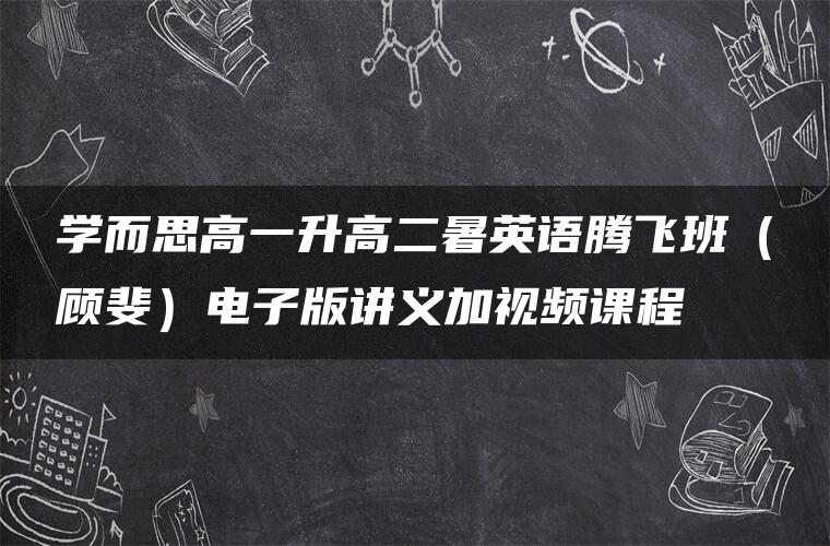 学而思高一升高二暑英语腾飞班（顾斐）电子版讲义加视频课程