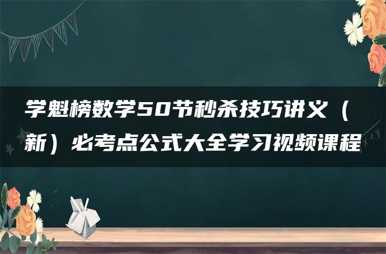 学魁榜数学50节秒杀技巧讲义（新）必考点公式大全学习视频课程