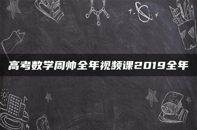 高考数学周帅全年视频课2019全年