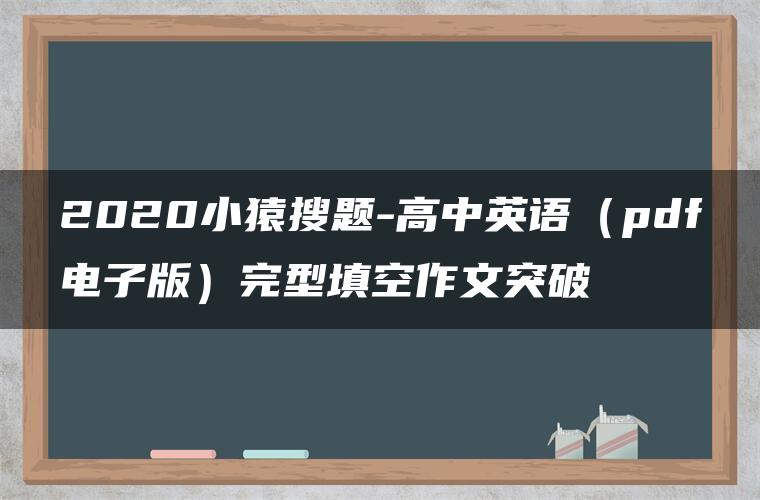 2020小猿搜题-高中英语（pdf电子版）完型填空作文突破