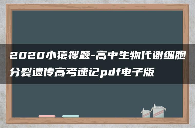 2020小猿搜题-高中生物代谢细胞分裂遗传高考速记pdf电子版