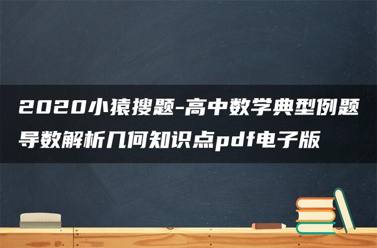 2020小猿搜题-高中数学典型例题导数解析几何知识点pdf电子版