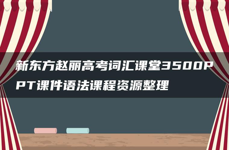 新东方赵丽高考词汇课堂3500PPT课件语法课程资源整理