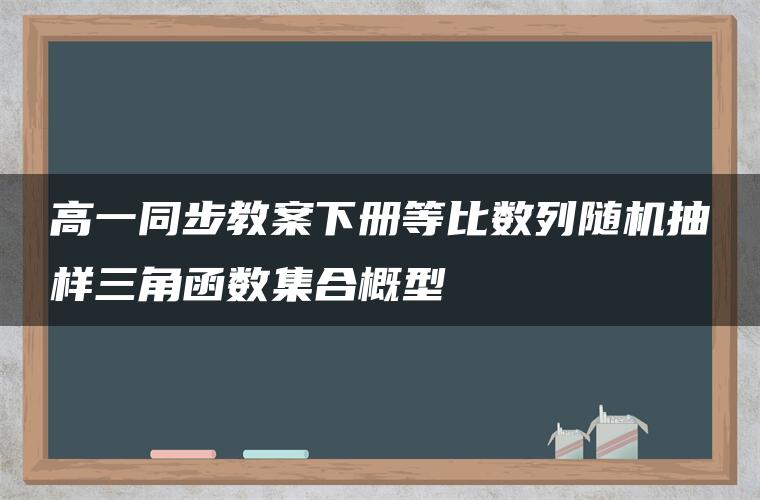 高一同步教案下册等比数列随机抽样三角函数集合概型