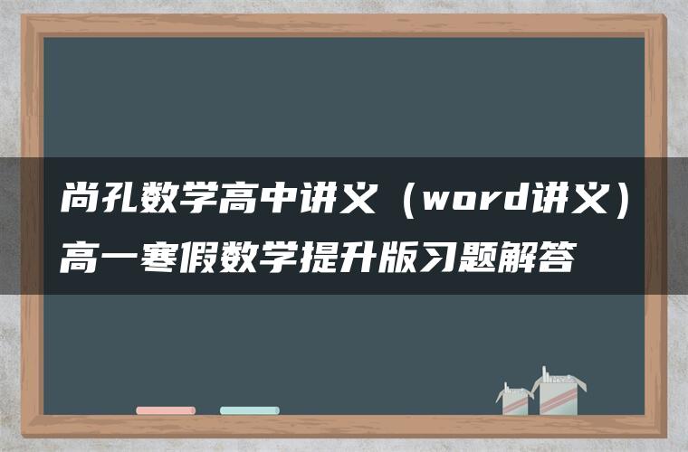 尚孔数学高中讲义（word讲义）高一寒假数学提升版习题解答