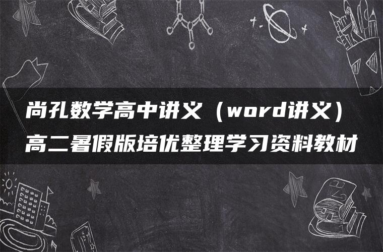 尚孔数学高中讲义（word讲义）高二暑假版培优整理学习资料教材