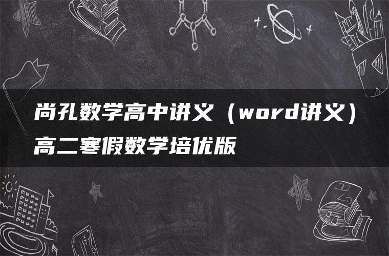 尚孔数学高中讲义（word讲义）高二寒假数学培优版