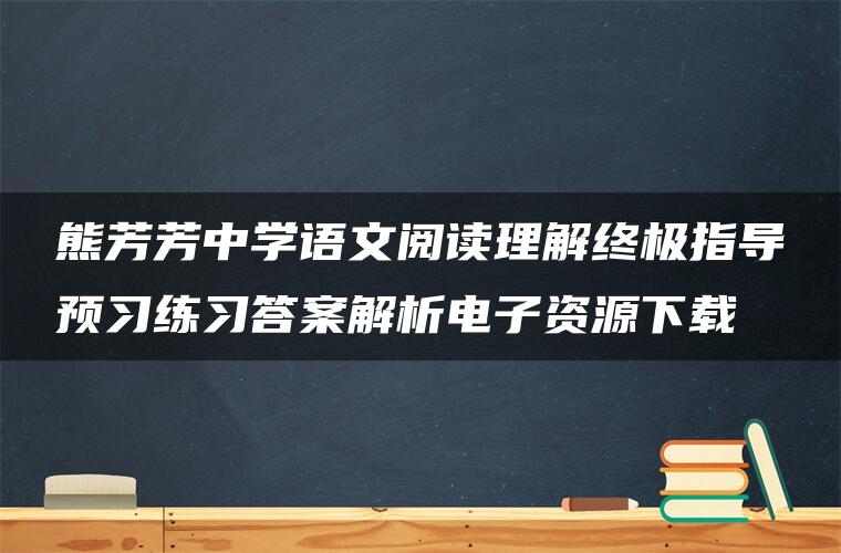 熊芳芳中学语文阅读理解终极指导预习练习答案解析电子资源下载