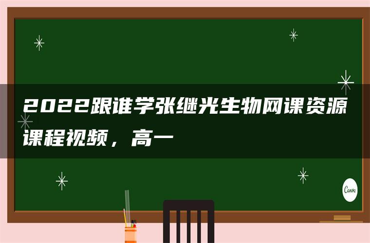 2022跟谁学张继光生物网课资源课程视频，高一