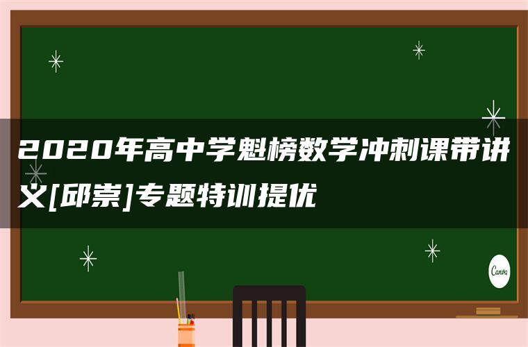 2020年高中学魁榜数学冲刺课带讲义[邱崇]专题特训提优