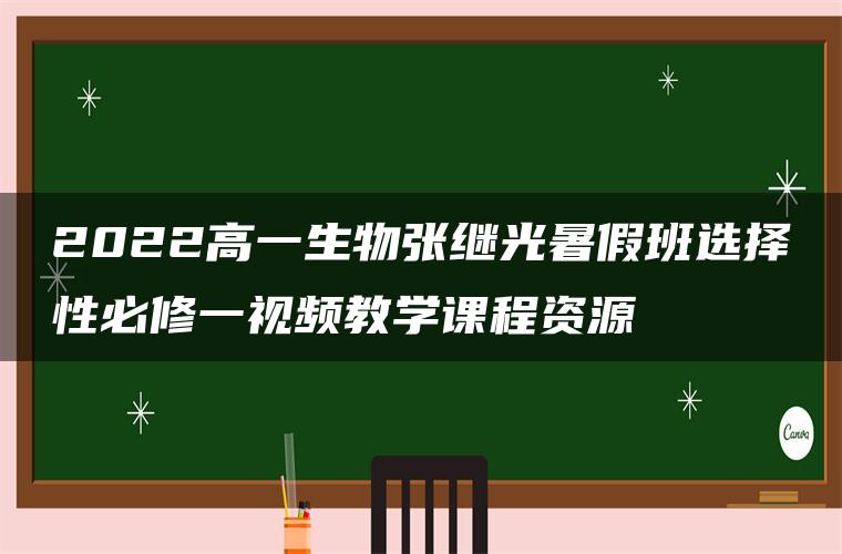 2022高一生物张继光暑假班选择性必修一视频教学课程资源