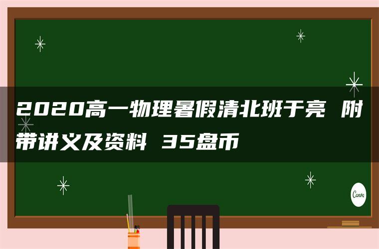 2020高一物理暑假清北班于亮 附带讲义及资料 35盘币