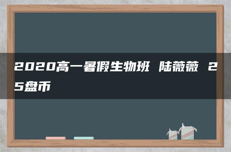 2020高一暑假生物班 陆薇薇 25盘币