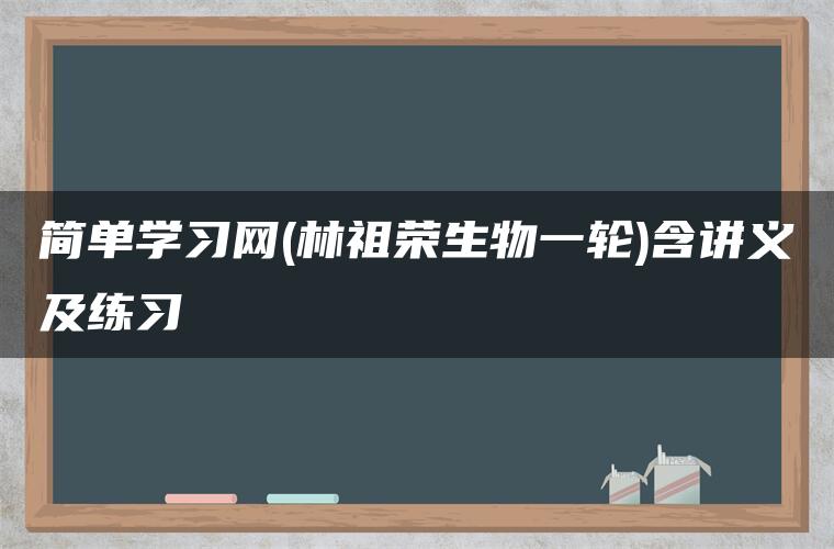 简单学习网(林祖荣生物一轮)含讲义及练习