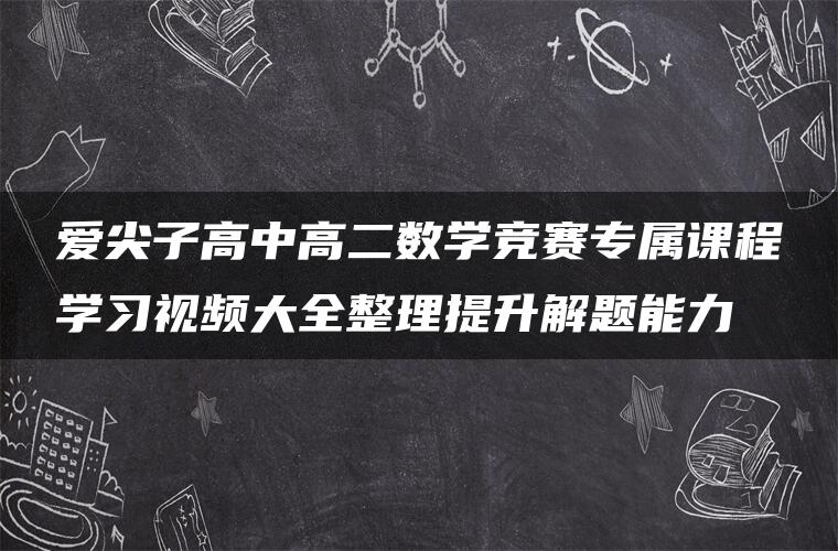 爱尖子高中高二数学竞赛专属课程学习视频大全整理提升解题能力