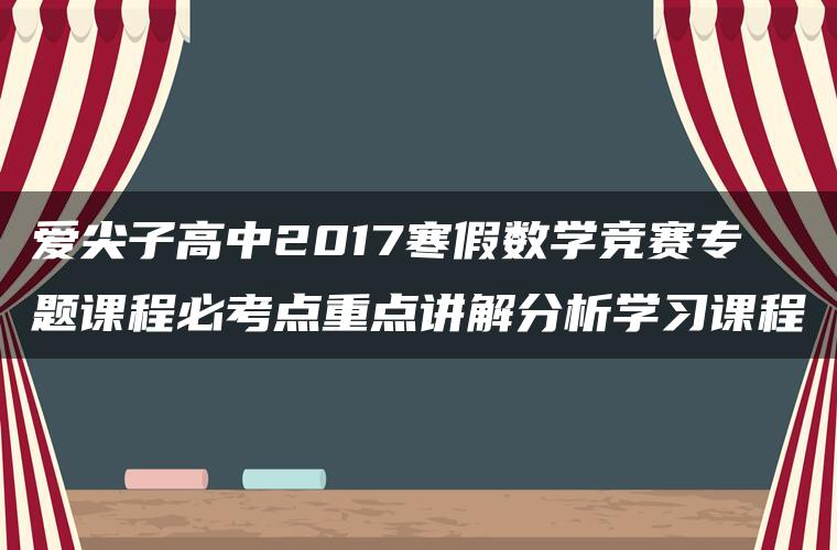 爱尖子高中2017寒假数学竞赛专题课程必考点重点讲解分析学习课程