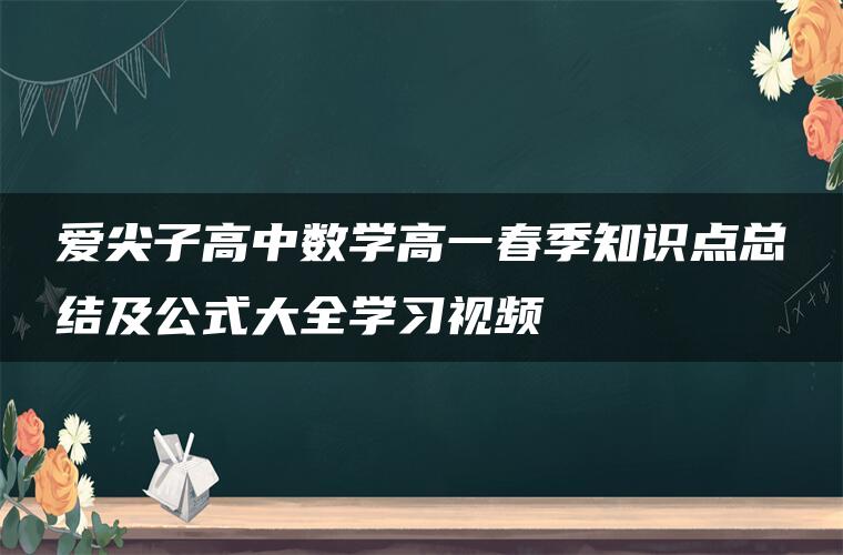 爱尖子高中数学高一春季知识点总结及公式大全学习视频