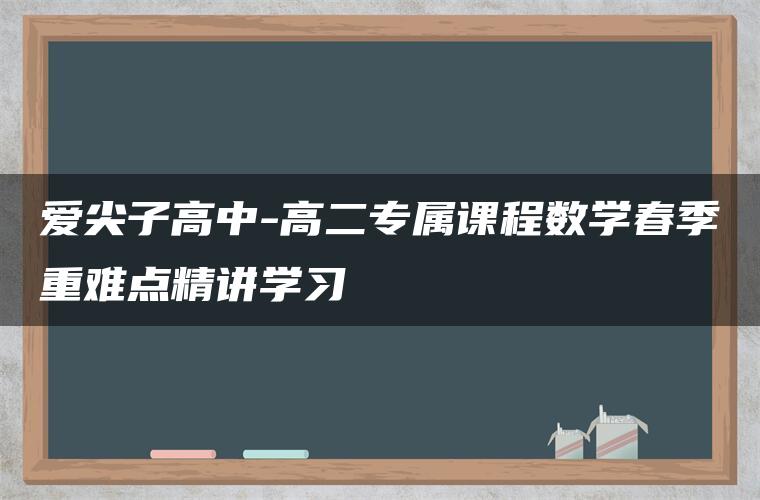 爱尖子高中-高二专属课程数学春季重难点精讲学习