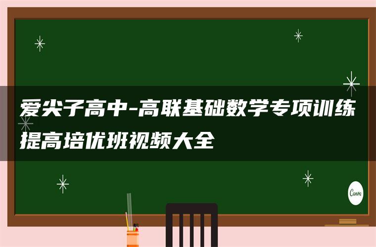 爱尖子高中-高联基础数学专项训练提高培优班视频大全