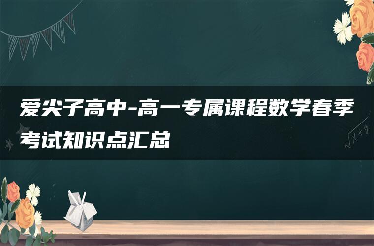 爱尖子高中-高一专属课程数学春季考试知识点汇总