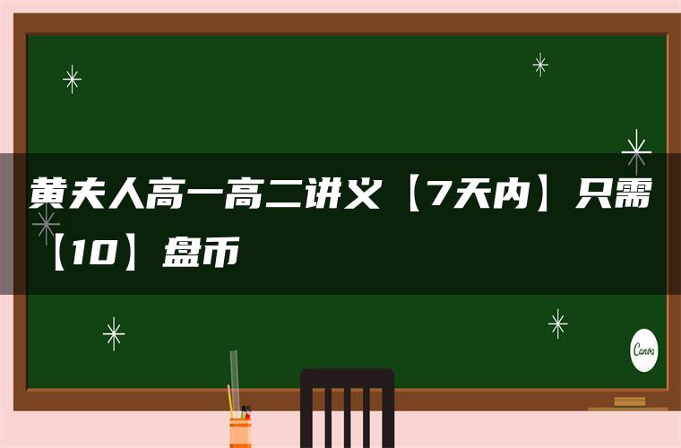 黄夫人高一高二讲义【7天内】只需【10】盘币