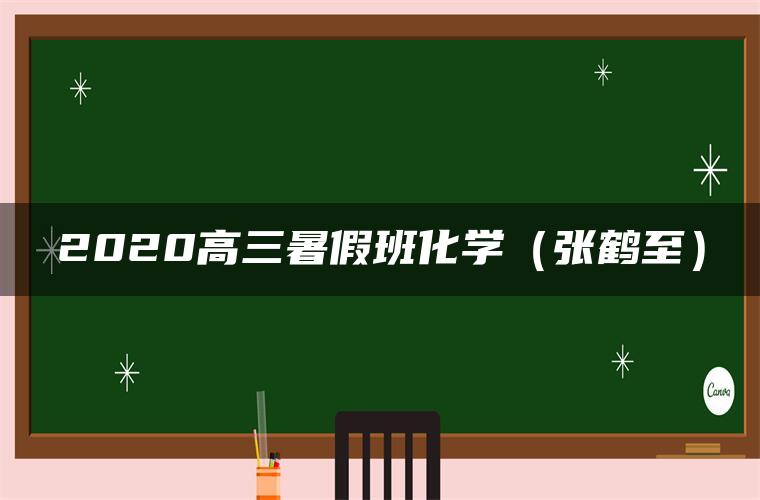 2020高三暑假班化学（张鹤至）