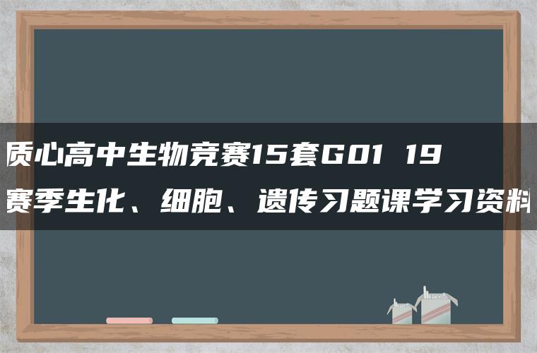 质心高中生物竞赛15套G01 19赛季生化、细胞、遗传习题课学习资料