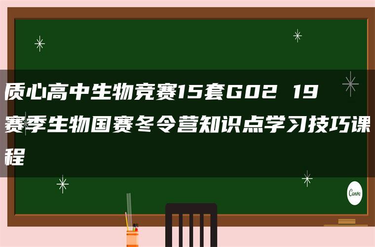 质心高中生物竞赛15套G02 19赛季生物国赛冬令营知识点学习技巧课程