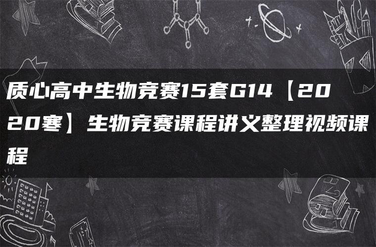 质心高中生物竞赛15套G14【2020寒】生物竞赛课程讲义整理视频课程