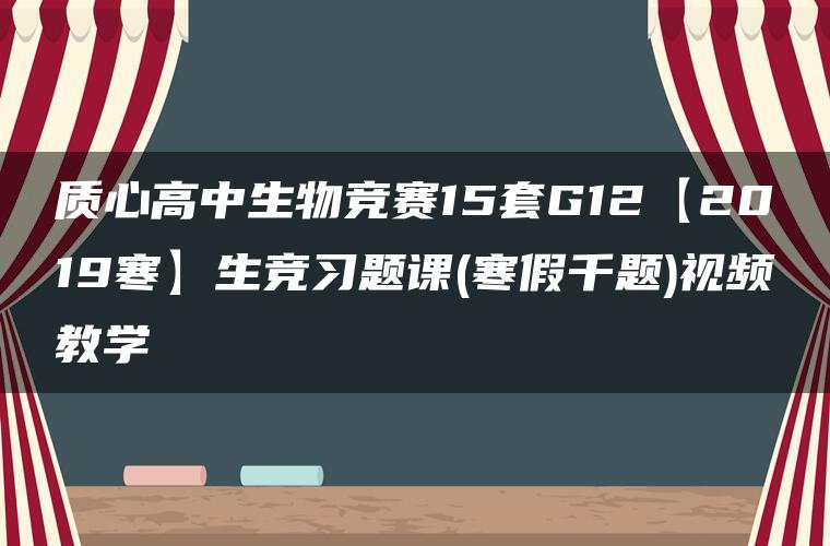 质心高中生物竞赛15套G12【2019寒】生竞习题课(寒假千题)视频教学