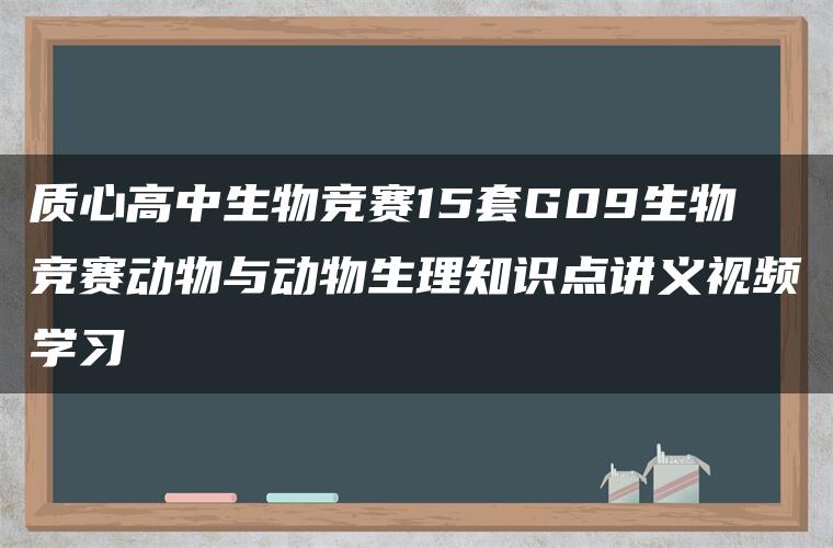 质心高中生物竞赛15套G09生物竞赛动物与动物生理知识点讲义视频学习