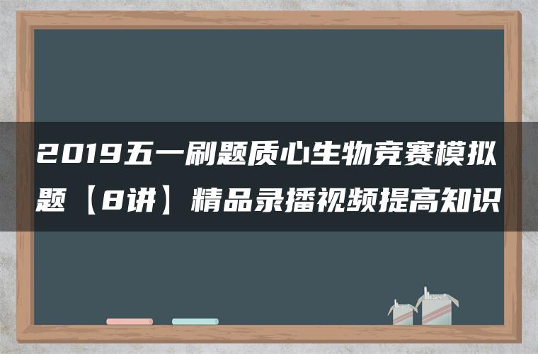 2019五一刷题质心生物竞赛模拟题【8讲】精品录播视频提高知识