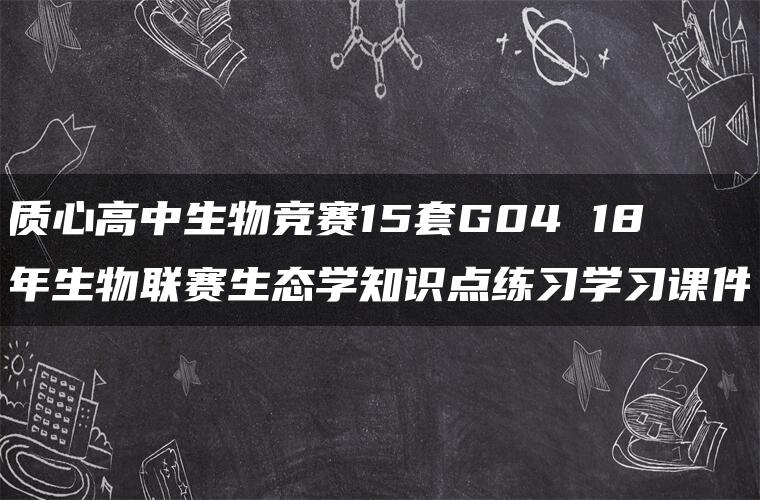 质心高中生物竞赛15套G04 18年生物联赛生态学知识点练习学习课件