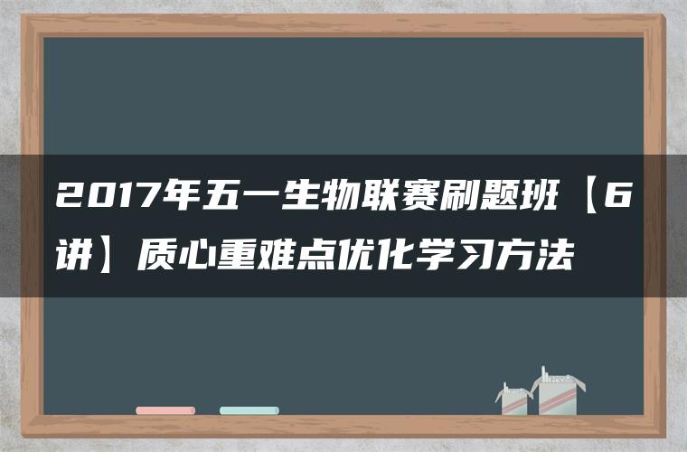 2017年五一生物联赛刷题班【6讲】质心重难点优化学习方法