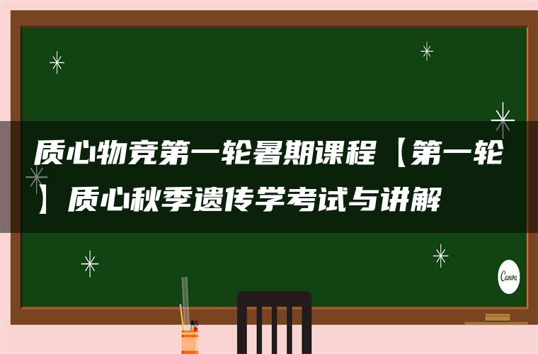 质心物竞第一轮暑期课程【第一轮】质心秋季遗传学考试与讲解