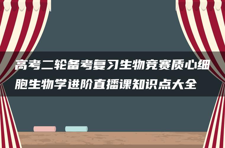 高考二轮备考复习生物竞赛质心细胞生物学进阶直播课知识点大全