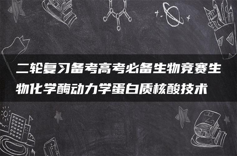 二轮复习备考高考必备生物竞赛生物化学酶动力学蛋白质核酸技术