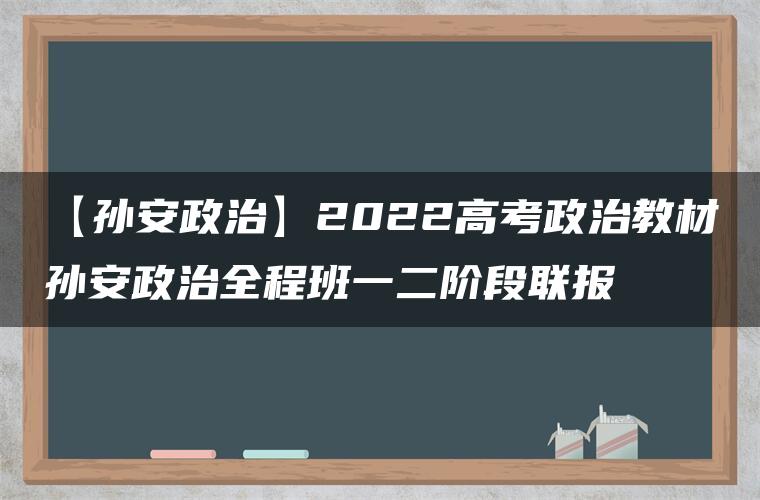 【孙安政治】2022高考政治教材孙安政治全程班一二阶段联报