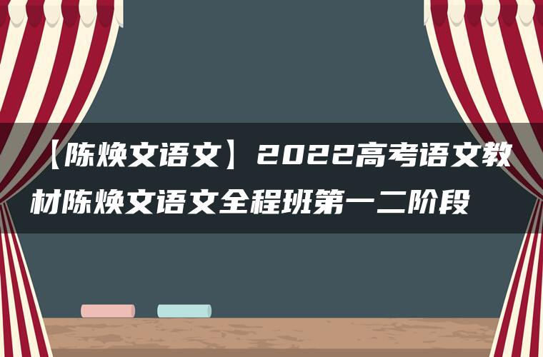 【陈焕文语文】2022高考语文教材陈焕文语文全程班第一二阶段