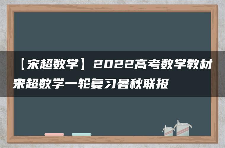 【宋超数学】2022高考数学教材宋超数学一轮复习暑秋联报