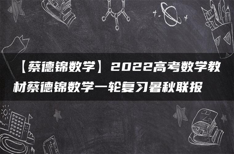 【蔡德锦数学】2022高考数学教材蔡德锦数学一轮复习暑秋联报